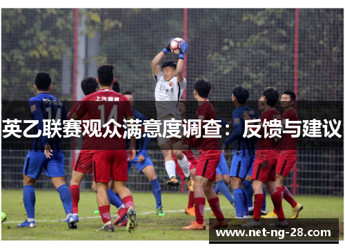 英乙联赛观众满意度调查:反馈与建议 英乙联赛观众满意度调查:反馈与建议