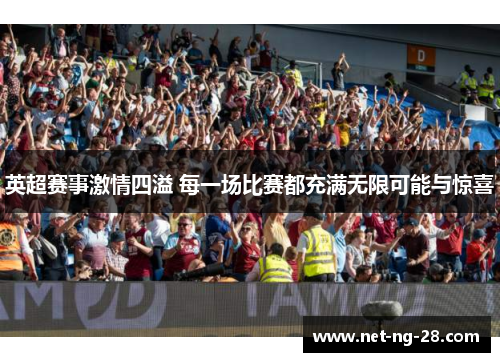 英超赛事激情四溢 每一场比赛都充满无限可能与惊喜 英超赛事激情四溢 每一场比赛都充满无限可能与惊喜