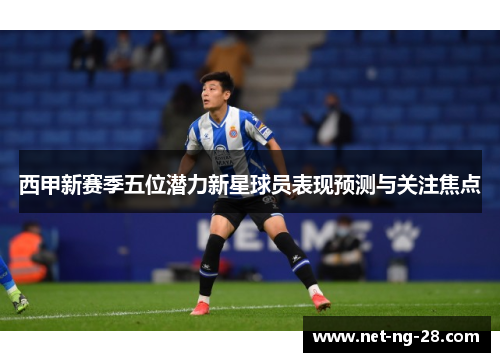 西甲新赛季五位潜力新星球员表现预测与关注焦点 西甲新赛季五位潜力新星球员表现预测与关注焦点