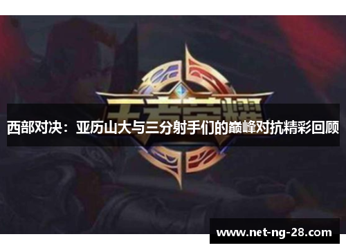 西部对决：亚历山大与三分射手们的巅峰对抗精彩回顾
