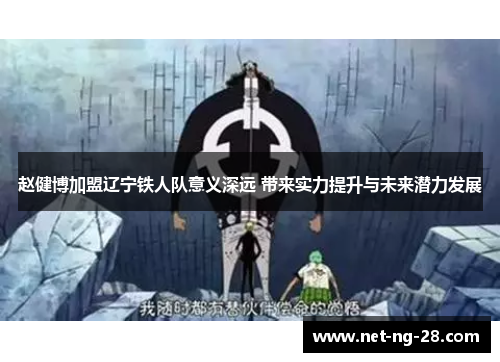 赵健博加盟辽宁铁人队意义深远 带来实力提升与未来潜力发展 赵健博加盟辽宁铁人队意义深远 带来实力提升与未来潜力发展