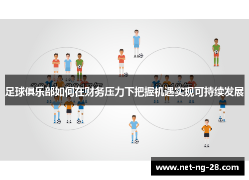 足球俱乐部如何在财务压力下把握机遇实现可持续发展 足球俱乐部如何在财务压力下把握机遇实现可持续发展