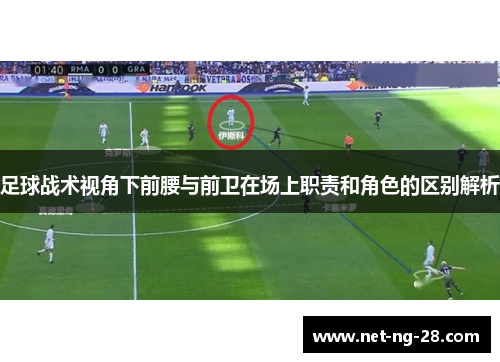 足球战术视角下前腰与前卫在场上职责和角色的区别解析 足球战术视角下前腰与前卫在场上职责和角色的区别解析