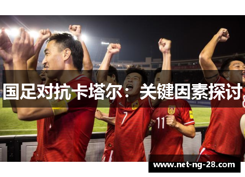 国足对抗卡塔尔:关键因素探讨 国足对抗卡塔尔:关键因素探讨