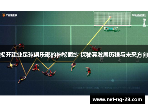 揭开建业足球俱乐部的神秘面纱 探秘其发展历程与未来方向 揭开建业足球俱乐部的神秘面纱 探秘其发展历程与未来方向