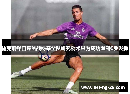 捷克前锋自曝备战秘辛全队研究战术只为成功限制C罗发挥 捷克前锋自曝备战秘辛全队研究战术只为成功限制C罗发挥