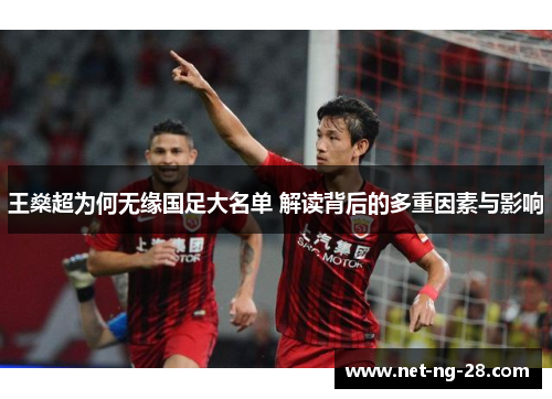 王燊超为何无缘国足大名单 解读背后的多重因素与影响 王燊超为何无缘国足大名单 解读背后的多重因素与影响