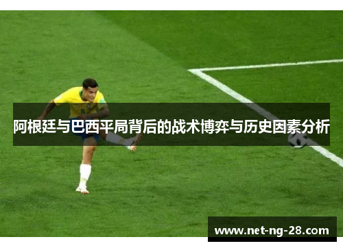 阿根廷与巴西平局背后的战术博弈与历史因素分析 阿根廷与巴西平局背后的战术博弈与历史因素分析