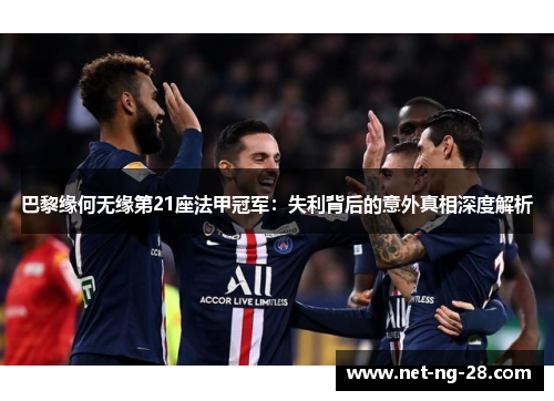 巴黎缘何无缘第21座法甲冠军:失利背后的意外真相深度解析 巴黎缘何无缘第21座法甲冠军:失利背后的意外真相深度解析