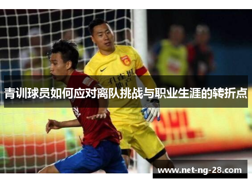 青训球员如何应对离队挑战与职业生涯的转折点