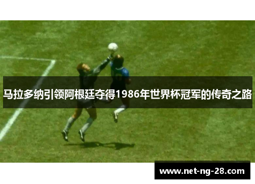 马拉多纳引领阿根廷夺得1986年世界杯冠军的传奇之路
