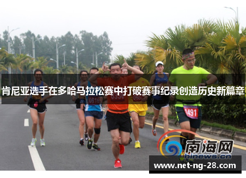 肯尼亚选手在多哈马拉松赛中打破赛事纪录创造历史新篇章