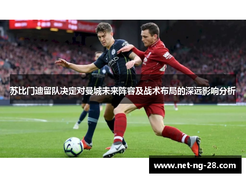 苏比门迪留队决定对曼城未来阵容及战术布局的深远影响分析