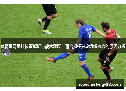 莫德里奇最佳位置解析与战术建议：适合担任进攻组织核心的原因分析