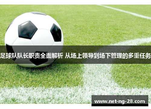 足球队队长职责全面解析 从场上领导到场下管理的多重任务