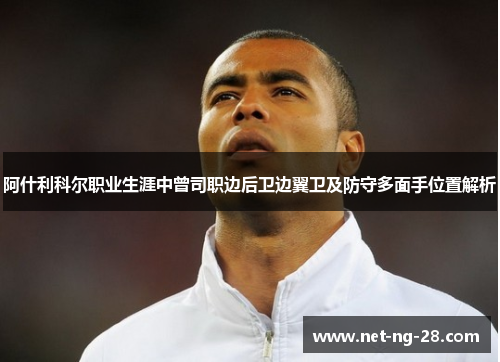 阿什利科尔职业生涯中曾司职边后卫边翼卫及防守多面手位置解析