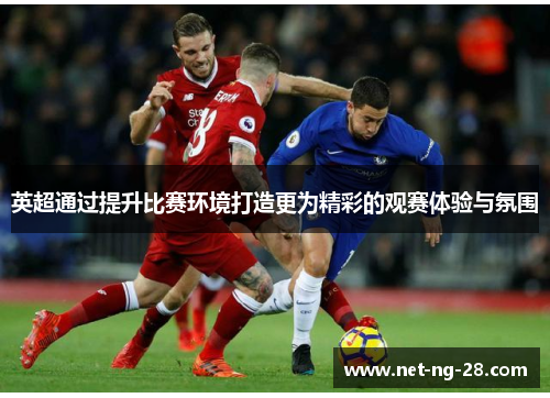 英超通过提升比赛环境打造更为精彩的观赛体验与氛围