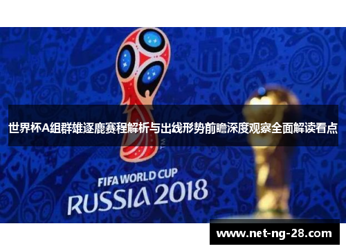 世界杯A组群雄逐鹿赛程解析与出线形势前瞻深度观察全面解读看点