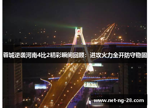 蓉城逆袭河南4比2精彩瞬间回顾：进攻火力全开防守稳固