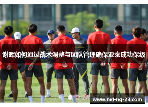 谢晖如何通过战术调整与团队管理确保亚泰成功保级