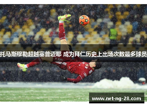 托马斯穆勒超越塞普迈耶 成为拜仁历史上出场次数最多球员