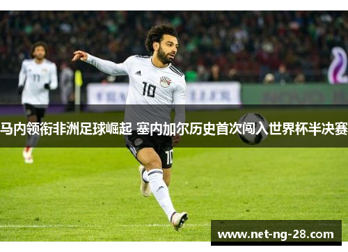 马内领衔非洲足球崛起 塞内加尔历史首次闯入世界杯半决赛